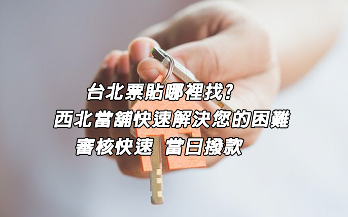 台北票貼哪裡找?西北當舖快速解決您的困難 審核快速 當日撥款